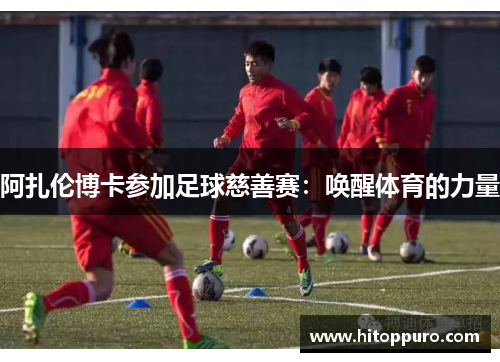 阿扎伦博卡参加足球慈善赛：唤醒体育的力量